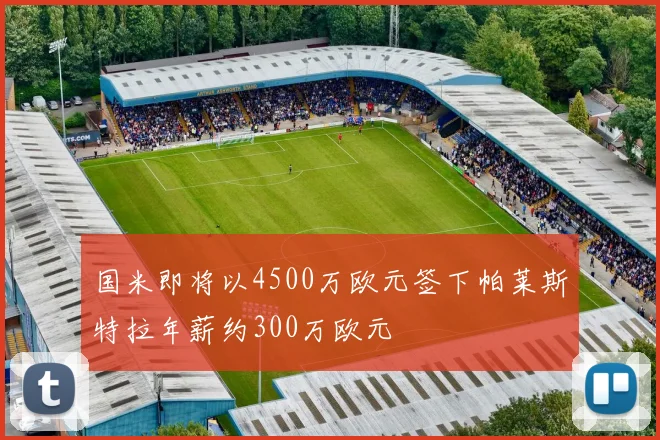 国米即将以4500万欧元签下帕莱斯特拉年薪约300万欧元