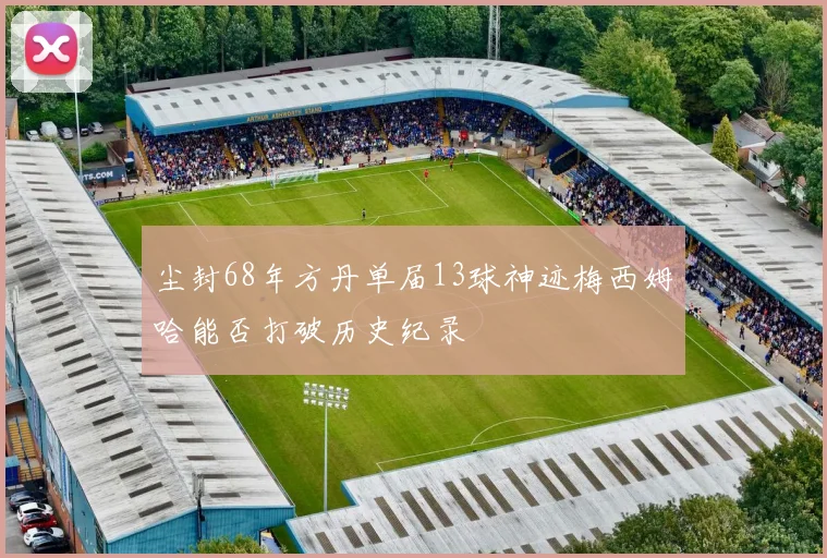 尘封68年方丹单届13球神迹梅西姆哈能否打破历史纪录
