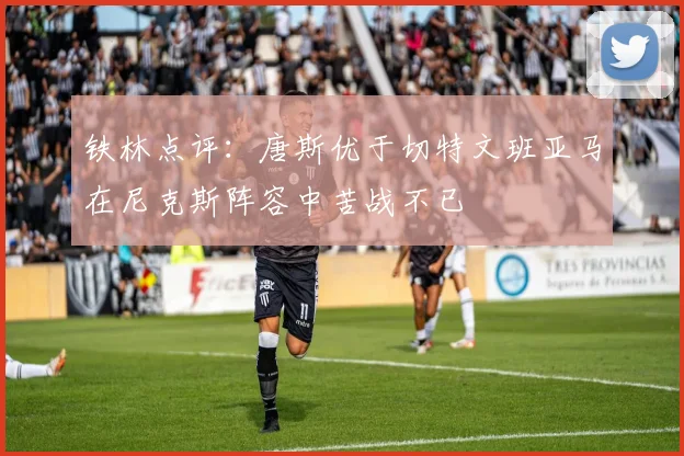 铁林点评：唐斯优于切特文班亚马在尼克斯阵容中苦战不已