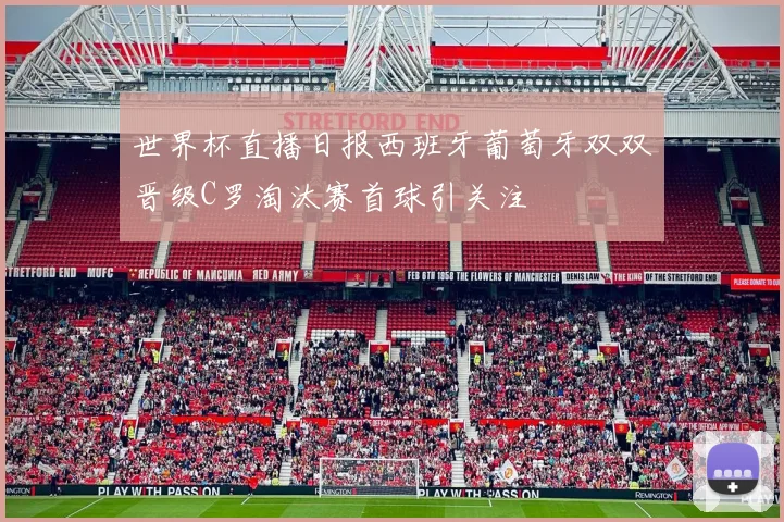 世界杯直播日报西班牙葡萄牙双双晋级C罗淘汰赛首球引关注