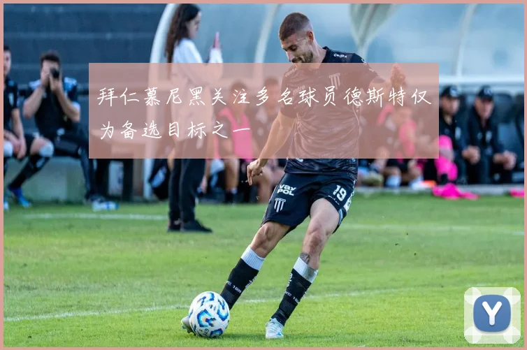 拜仁慕尼黑关注多名球员德斯特仅为备选目标之一