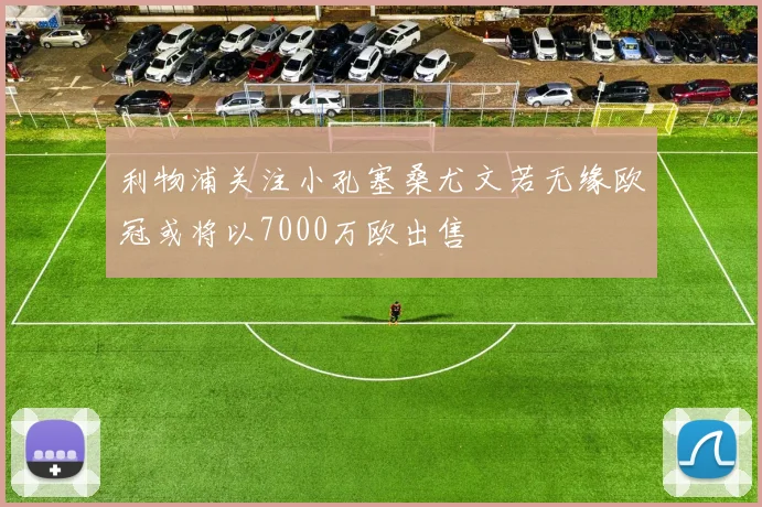 利物浦关注小孔塞桑尤文若无缘欧冠或将以7000万欧出售