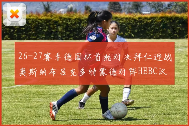 26-27赛季德国杯首轮对决拜仁迎战奥斯纳布吕克多特蒙德对阵HEBC汉堡