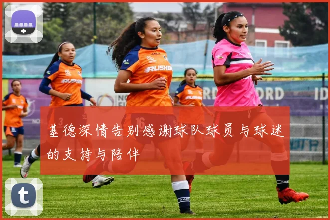 基德深情告别感谢球队球员与球迷的支持与陪伴