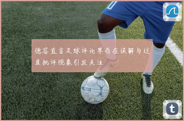 德容直言足球评论界存在误解与过度批评现象引发关注