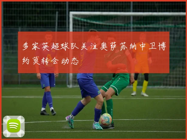 多家英超球队关注奥萨苏纳中卫博约莫转会动态