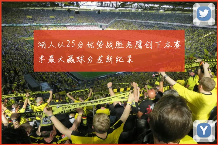 湖人以25分优势战胜老鹰创下本赛季最大赢球分差新纪录