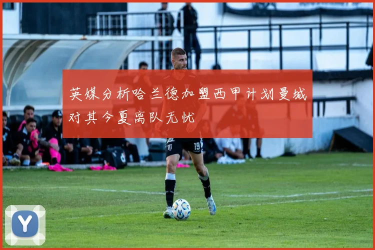 英媒分析哈兰德加盟西甲计划曼城对其今夏离队无忧