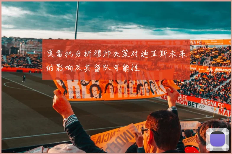 莫雷托分析穆帅决策对迪亚斯未来的影响及其留队可能性