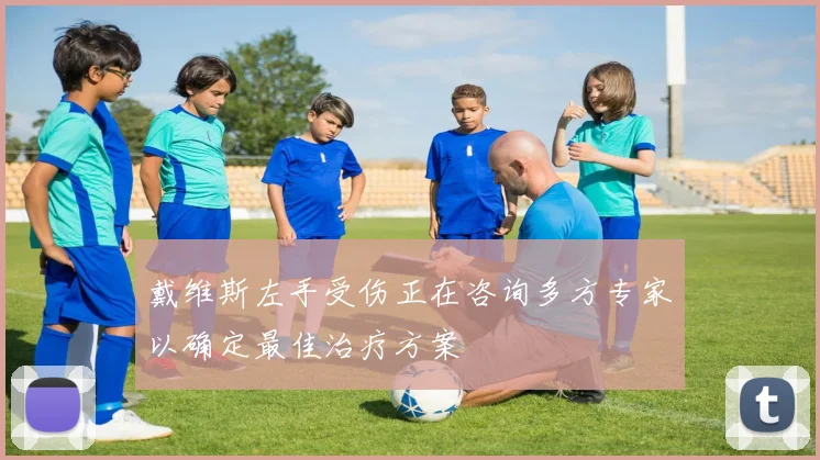 戴维斯左手受伤正在咨询多方专家以确定最佳治疗方案