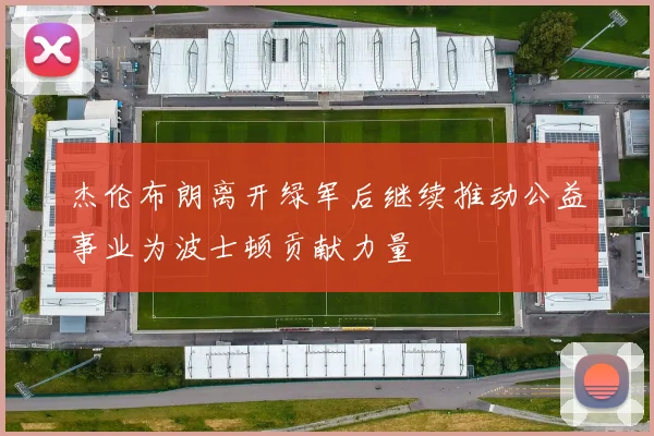 杰伦布朗离开绿军后继续推动公益事业为波士顿贡献力量